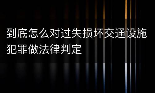 到底怎么对过失损坏交通设施犯罪做法律判定