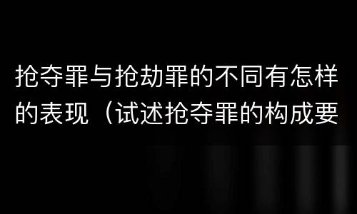 抢夺罪与抢劫罪的不同有怎样的表现（试述抢夺罪的构成要件以及与抢劫罪的区别）