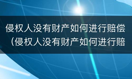 侵权人没有财产如何进行赔偿（侵权人没有财产如何进行赔偿呢）