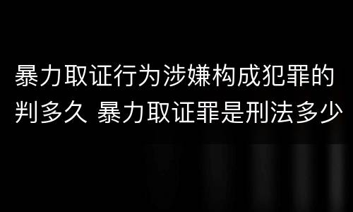 暴力取证行为涉嫌构成犯罪的判多久 暴力取证罪是刑法多少条