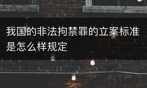 我国的非法拘禁罪的立案标准是怎么样规定
