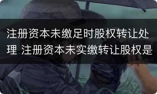 注册资本未缴足时股权转让处理 注册资本未实缴转让股权是否需要缴纳个人所得税