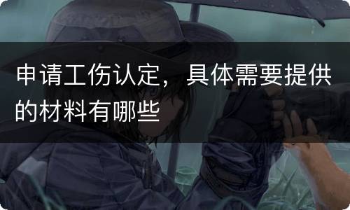 申请工伤认定，具体需要提供的材料有哪些