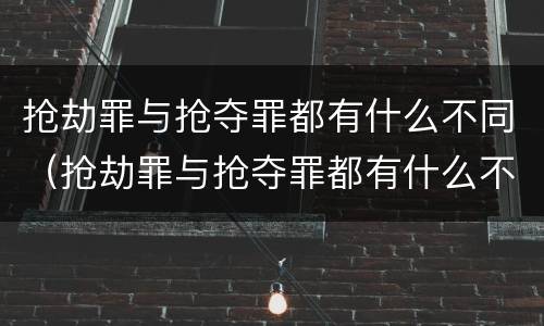 抢劫罪与抢夺罪都有什么不同（抢劫罪与抢夺罪都有什么不同之处）