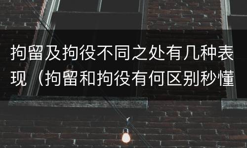 拘留及拘役不同之处有几种表现（拘留和拘役有何区别秒懂百科）