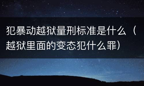 犯暴动越狱量刑标准是什么（越狱里面的变态犯什么罪）