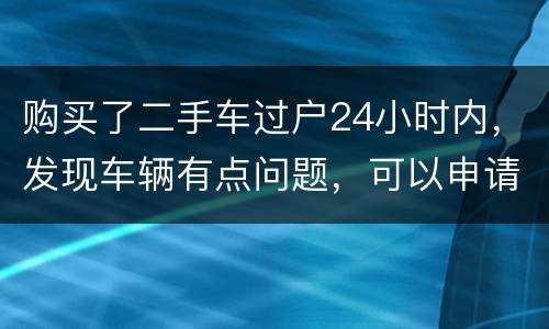 购买了二手车过户24小时内，发现车辆有点问题，可以申请退款吗