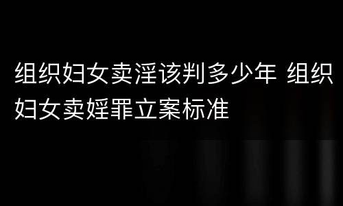 组织妇女卖淫该判多少年 组织妇女卖婬罪立案标准
