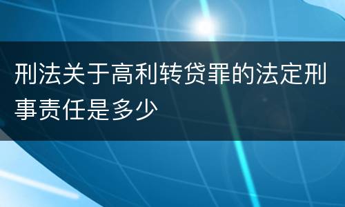 刑法关于高利转贷罪的法定刑事责任是多少