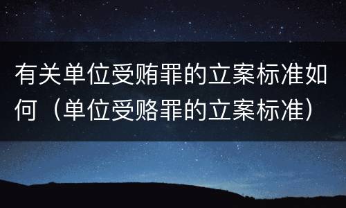 有关单位受贿罪的立案标准如何（单位受赂罪的立案标准）