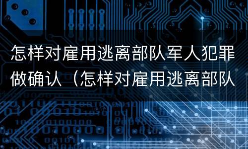 怎样对雇用逃离部队军人犯罪做确认（怎样对雇用逃离部队军人犯罪做确认）