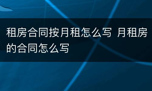 租房合同按月租怎么写 月租房的合同怎么写