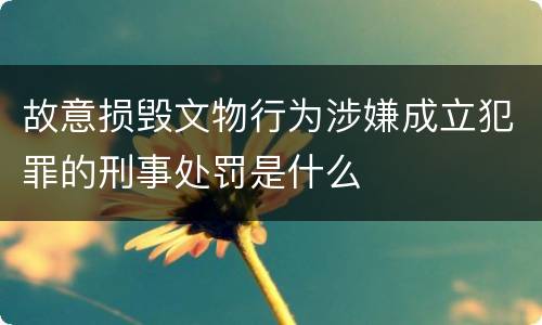 故意损毁文物行为涉嫌成立犯罪的刑事处罚是什么