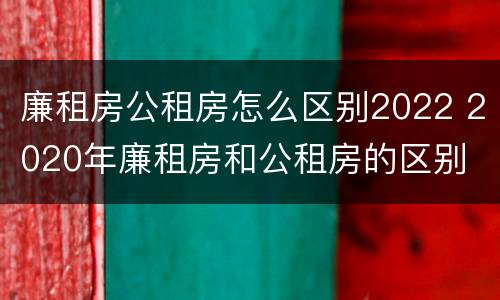 廉租房公租房怎么区别2022 2020年廉租房和公租房的区别