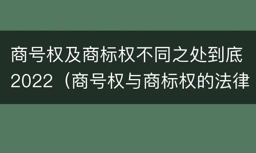 商号权及商标权不同之处到底2022（商号权与商标权的法律冲突与解决）