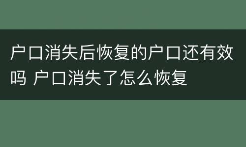 户口消失后恢复的户口还有效吗 户口消失了怎么恢复