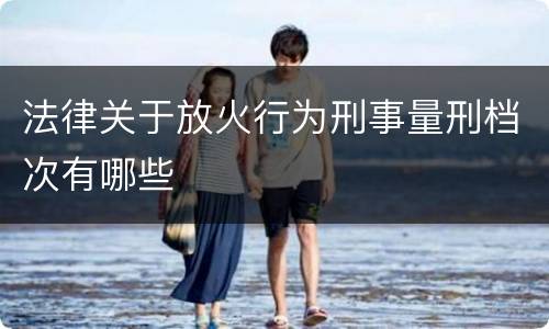 法律关于放火行为刑事量刑档次有哪些
