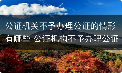 公证机关不予办理公证的情形有哪些 公证机构不予办理公证的情形