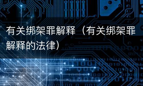 有关绑架罪解释（有关绑架罪解释的法律）