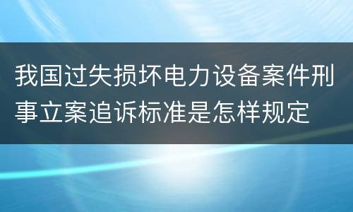 我国过失损坏电力设备案件刑事立案追诉标准是怎样规定