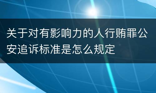 关于对有影响力的人行贿罪公安追诉标准是怎么规定