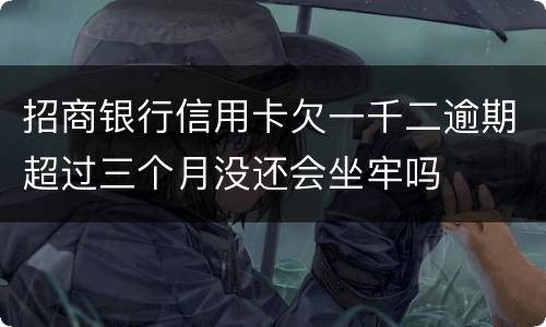 招商银行信用卡欠一千二逾期超过三个月没还会坐牢吗