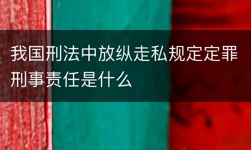 我国刑法中放纵走私规定定罪刑事责任是什么