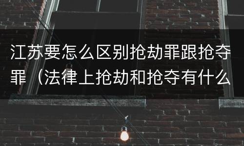 江苏要怎么区别抢劫罪跟抢夺罪（法律上抢劫和抢夺有什么区别）