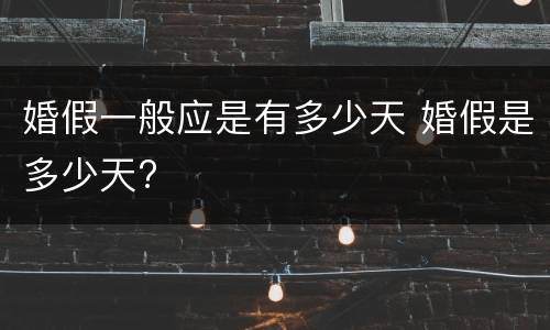 婚假一般应是有多少天 婚假是多少天?