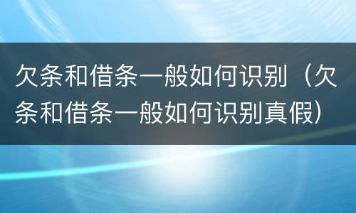 欠条和借条一般如何识别（欠条和借条一般如何识别真假）