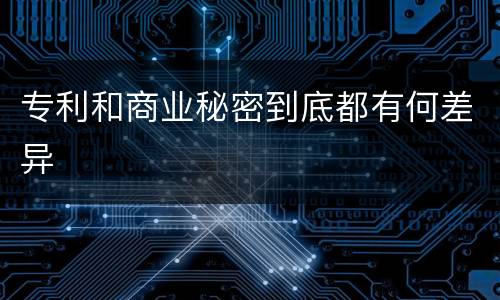 专利和商业秘密到底都有何差异