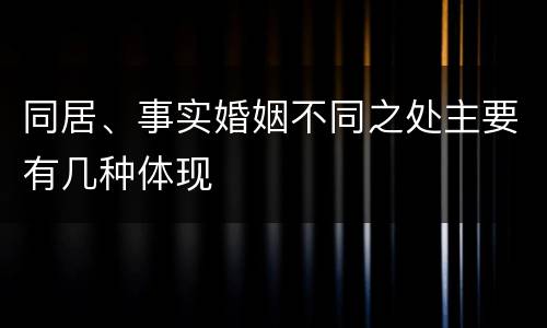 同居、事实婚姻不同之处主要有几种体现