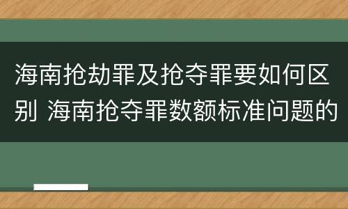 海南抢劫罪及抢夺罪要如何区别 海南抢夺罪数额标准问题的规定