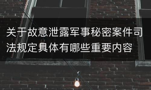 关于故意泄露军事秘密案件司法规定具体有哪些重要内容