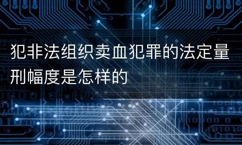 犯非法组织卖血犯罪的法定量刑幅度是怎样的