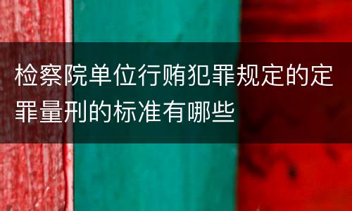 检察院单位行贿犯罪规定的定罪量刑的标准有哪些