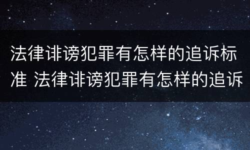 法律诽谤犯罪有怎样的追诉标准 法律诽谤犯罪有怎样的追诉标准呢