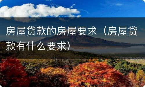 房屋贷款的房屋要求（房屋贷款有什么要求）