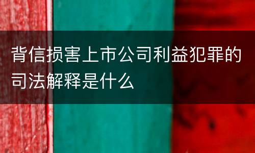 背信损害上市公司利益犯罪的司法解释是什么