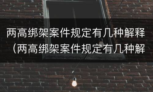 两高绑架案件规定有几种解释（两高绑架案件规定有几种解释法）