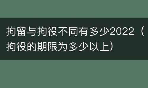 拘留与拘役不同有多少2022（拘役的期限为多少以上）