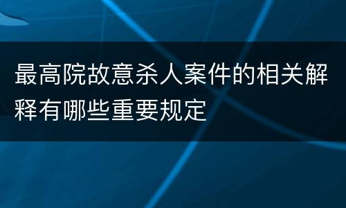 最高院故意杀人案件的相关解释有哪些重要规定