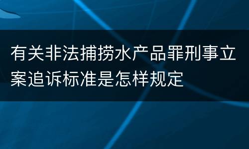 有关非法捕捞水产品罪刑事立案追诉标准是怎样规定