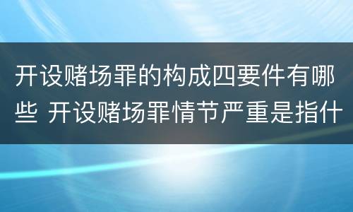 开设赌场罪的构成四要件有哪些 开设赌场罪情节严重是指什么