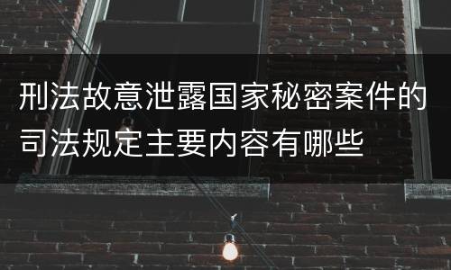 刑法故意泄露国家秘密案件的司法规定主要内容有哪些