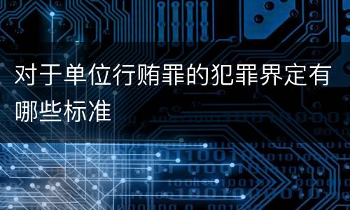对于单位行贿罪的犯罪界定有哪些标准