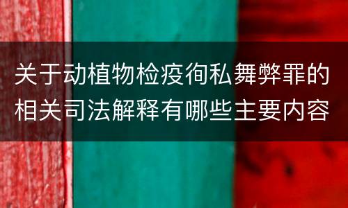 关于动植物检疫徇私舞弊罪的相关司法解释有哪些主要内容