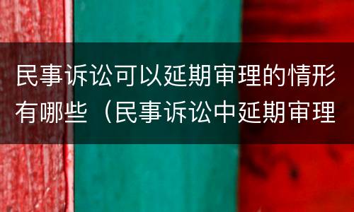 民事诉讼可以延期审理的情形有哪些（民事诉讼中延期审理的法定情形有哪些）