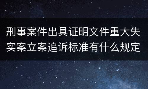 刑事案件出具证明文件重大失实案立案追诉标准有什么规定