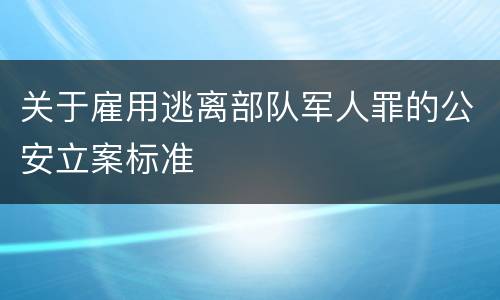 关于雇用逃离部队军人罪的公安立案标准